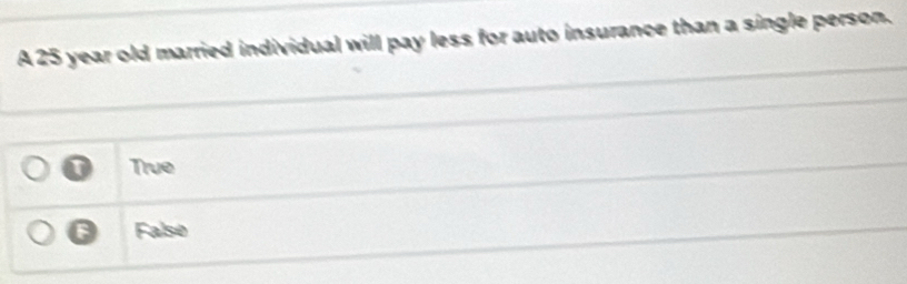 A 25 year old married individual will pay less for auto insurance than a single person.
0 True
Falso