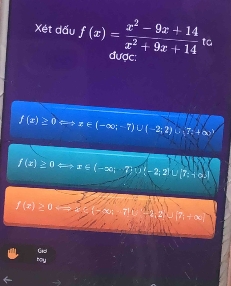 Xét dấu f(x)= (x^2-9x+14)/x^2+9x+14  ta
được:
f(x)≥ 0 x∈ (-∈fty ;-7)∪ (-2;2)∪ (7;+∈fty )
f(x)≥ 0 x∈ (-∈fty ;-7)∪ (-2;2)∪ [7;-∈fty )]
f(x)≥ 0 xi (-∈fty ;-7)∪ [-2,2]∪ [7;+∈fty )
Gid
tay