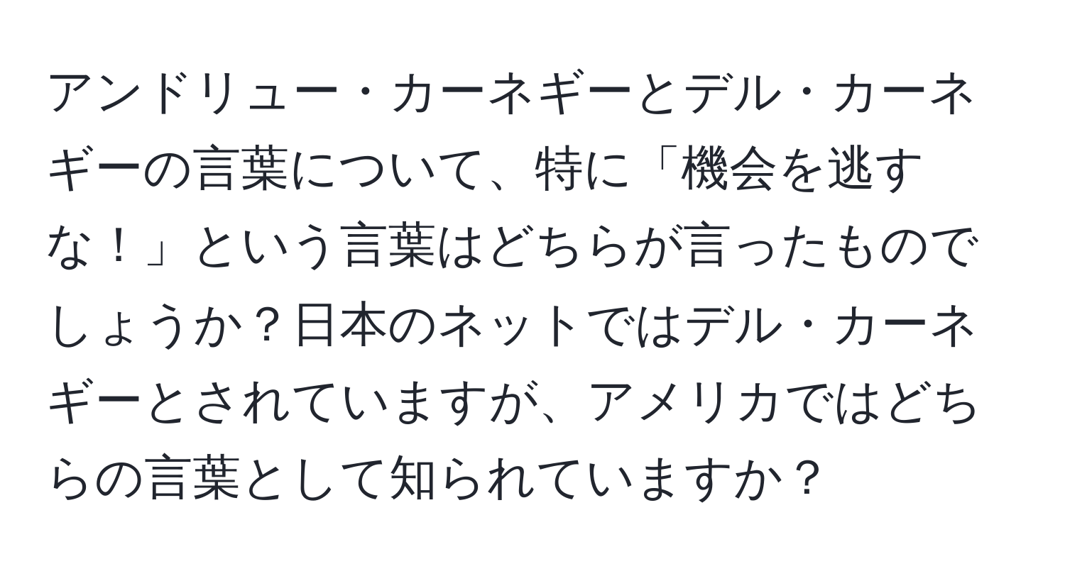 アンドリュー・カーネギーとデル・カーネギーの言葉について、特に「機会を逃すな！」という言葉はどちらが言ったものでしょうか？日本のネットではデル・カーネギーとされていますが、アメリカではどちらの言葉として知られていますか？