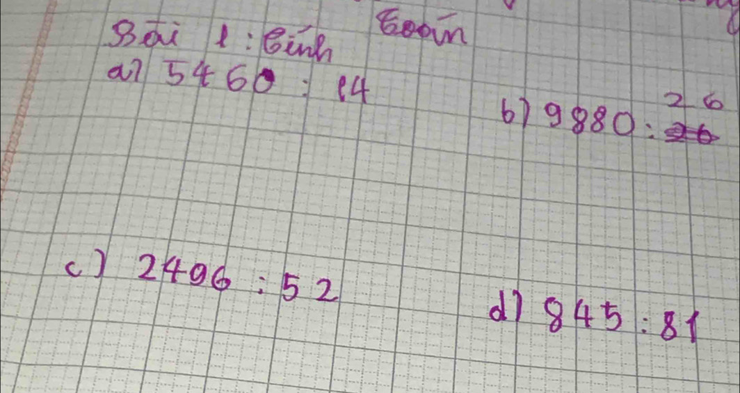 Sài :Binn 
Gooin 
an 5460:14
6) 9880= 2 6
c) 2496:52 845:81
dì