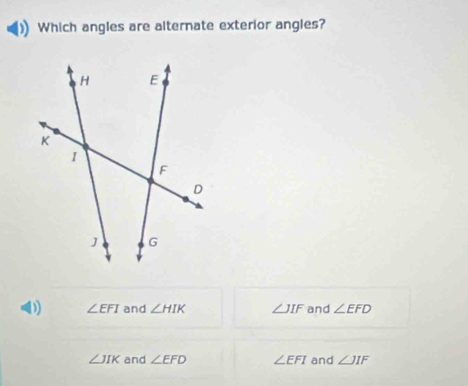 Which angles are alternate exterior angles?
) ∠ EFI and ∠ HIK ∠ JIF and ∠ EFD
∠ JIK and ∠ EFD ∠ EFI and ∠ JIF