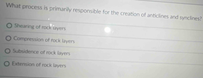 What process is primarily responsible for the creation of anticlines and synclines?
Shearing of rock layers
Compression of rock layers
Subsidence of rock layers
Extension of rock layers