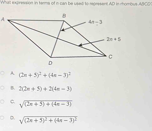 What expression in terms of n can be used to represent AD in rhombus ABCD?
A. (2n+5)^2+(4n-3)^2
B. 2(2n+5)+2(4n-3)
C. sqrt((2n+5)+(4n-3))
D. sqrt((2n+5)^2)+(4n-3)^2