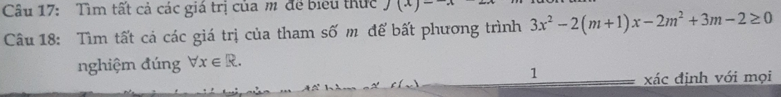 Tìm tất cả các giá trị của m để biểu thức J(x)-
Câu 18: Tìm tất cả các giá trị của tham số m để bất phương trình 3x^2-2(m+1)x-2m^2+3m-2≥ 0
nghiệm đúng forall x∈ R. 
1 
xác định với mọi