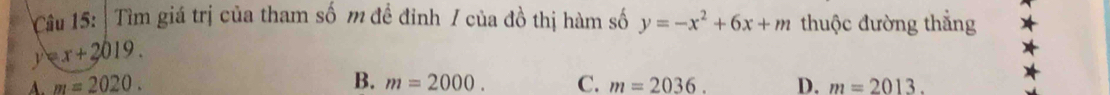 Tìm giá trị của tham số m đề đinh / của đồ thị hàm số y=-x^2+6x+m thuộc đường thắng
y x+2019.
B.
A. m=2020. m=2000. C. m=2036. D. m=2013.