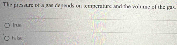 The pressure of a gas depends on temperature and the volume of the gas.
True
False