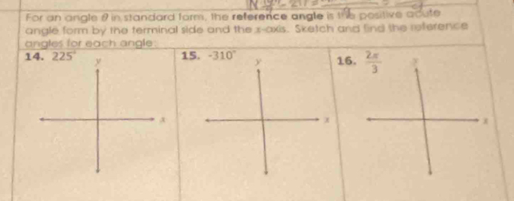 For an angle θ in standard form, the reference angle is the positive acute
angle form by the terminal side and the x-axis. Sketch and find the reference
angles for each angle
1
1