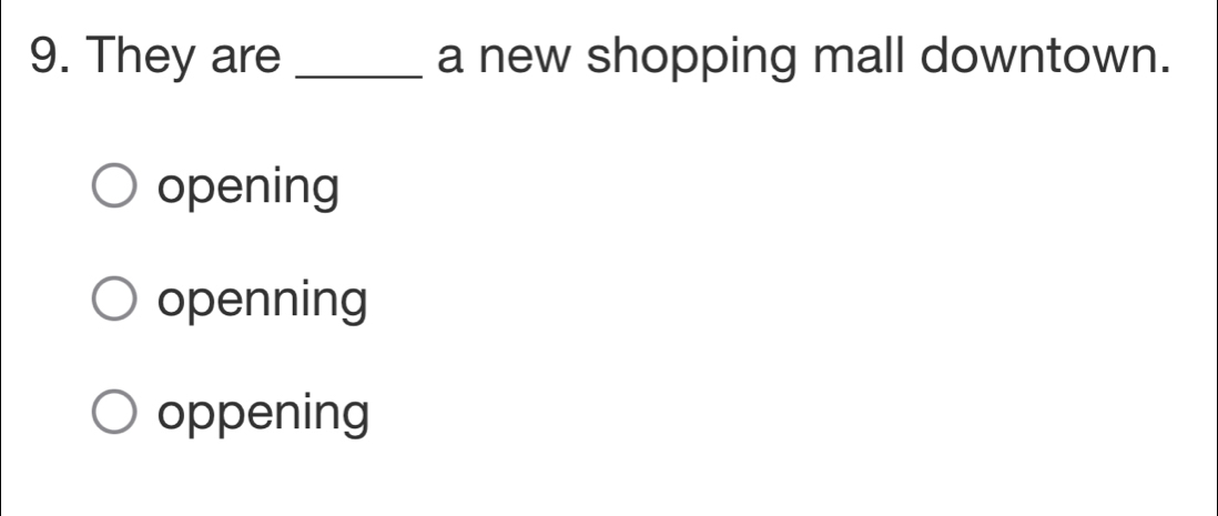 They are _a new shopping mall downtown.
opening
openning
oppening