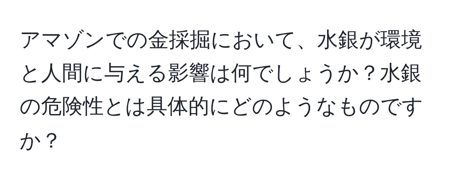 アマゾンでの金採掘において、水銀が環境と人間に与える影響は何でしょうか？水銀の危険性とは具体的にどのようなものですか？