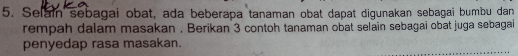 Selain sebagai obat, ada beberapa tanaman obat dapat digunakan sebagai bumbu dan 
rempah dalam masakan . Berikan 3 contoh tanaman obat selain sebagai obat juga sebagai 
penyedap rasa masakan.