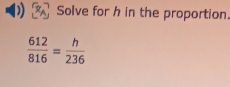 Solve for h in the proportion.
 612/816 = h/236 