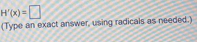 H'(x)=□
(Type an exact answer, using radicals as needed.)