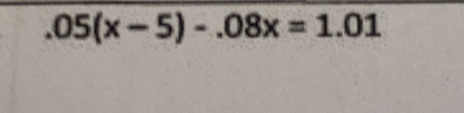 .05(x-5)-.08x=1.01