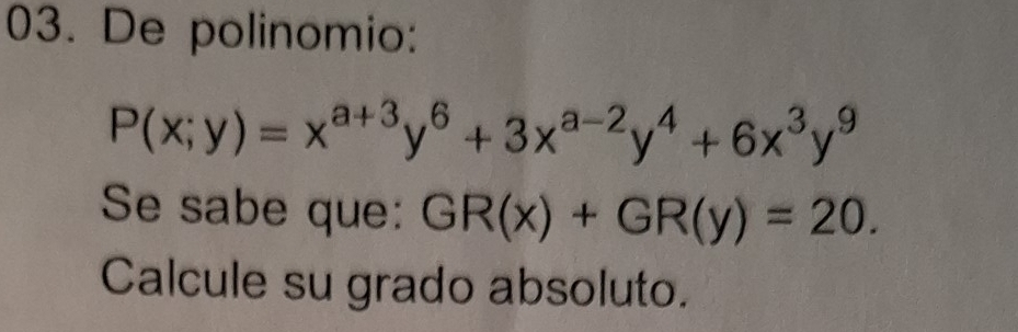 De polinomio:
P(x;y)=x^(a+3)y^6+3x^(a-2)y^4+6x^3y^9
Se sabe que: GR(x)+GR(y)=20. 
Calcule su grado absoluto.