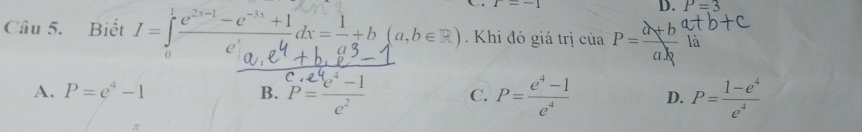 1=-1
D. P=3
Câu 5. Biết
là
Khi đó giá trị của P=frac a ab
A. P=e^4-1 B. P= (e^4-1)/e^2  P= (e^4-1)/e^4 
C.
D. P= (1-e^4)/e^4 