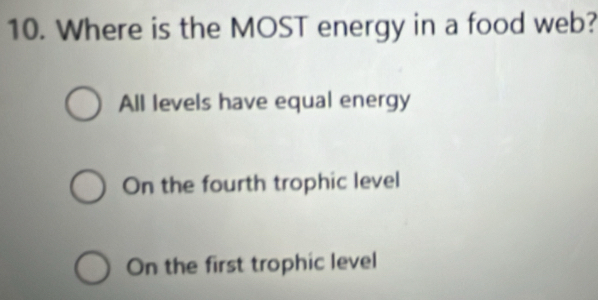 Where is the MOST energy in a food web?
All levels have equal energy
On the fourth trophic level
On the first trophic level