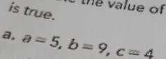 the value of
is true.
a, a=5, b=9, c=4