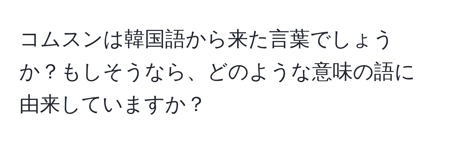 コムスンは韓国語から来た言葉でしょうか？もしそうなら、どのような意味の語に由来していますか？