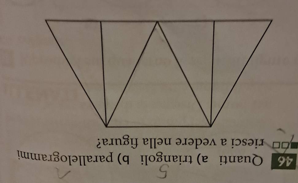 Quanti a) triangoli b) parallelogrammi 
riesci a vedere nella figura?