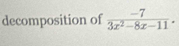 decomposition of  (-7)/3x^2-8x-11 .