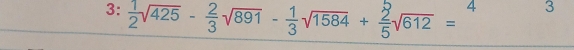 3: √425 - ÷√891 - ÷√1584 + ह√612 = 4 3