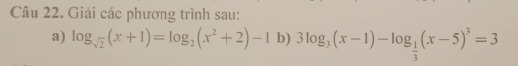 Giải các phương trình sau: 
a) log _sqrt(2)(x+1)=log _2(x^2+2)-1 b) 3log _3(x-1)-log _ 1/3 (x-5)^3=3