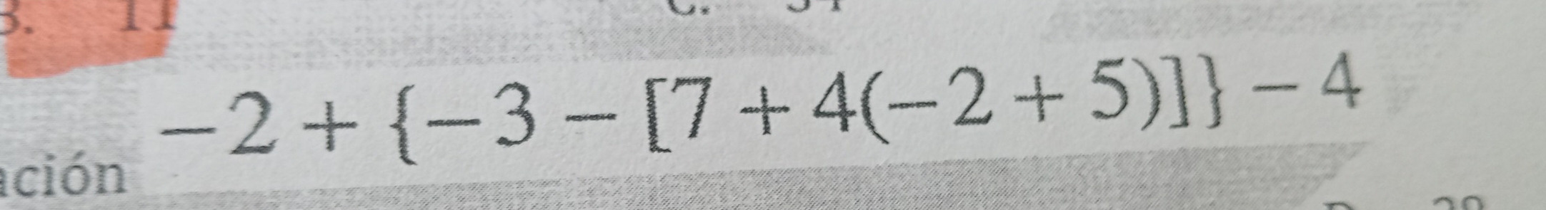 ción
-2+ -3-[7+4(-2+5)] -4