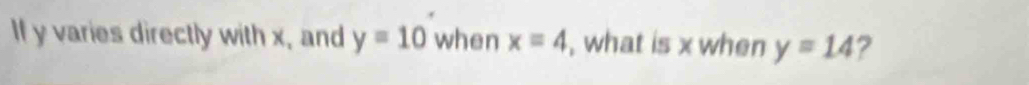 If y varies directly with x, and y=10 when x=4 , what is x when y=14 2