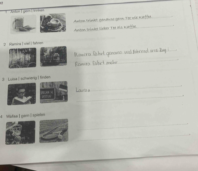 2 
1 Anton |gern | trinken 
_、 
A n to 
_ 
_ 
An ton t 
2 Ramira | viel | fahren 
_ 
_ 
_ 
_ 
_ 
_ 
3 Luisa | schwierig | finden 
SPRECHEN SIC 
_ 
DEUTSCH? 
_ 
4 Wafaa | gern | spielen 
_ 
_