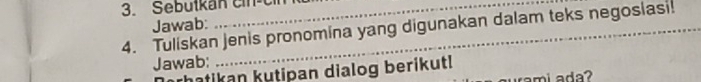 Sebütkan cin-cin 
Jawab: 
4. Tuliskan jenis pronomina yang digunakan dalam teks negosiasi! 
Jawab: 
rhatikan kutipan dialog berikut! 
rami ada ?