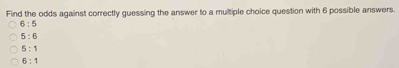 Find the odds against correctly guessing the answer to a multiple choice question with 6 possible answers.
6:5
5:6
5:1
6:1