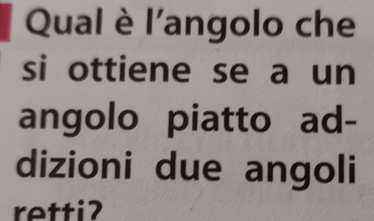 Qual è l'angolo che 
si ottiene se a un 
angolo piatto ad- 
dizioni due angoli 
retti