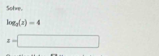 Solve.
log _2(z)=4
z=□