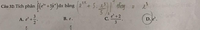 Tích phân ∈tlimits _0^(1(e^3x)+5x^4)dx bằng
A. e^3+ 3/2 . B. e . C.  (e^3+2)/3 . D. e^3.
frac π 
 π /2 