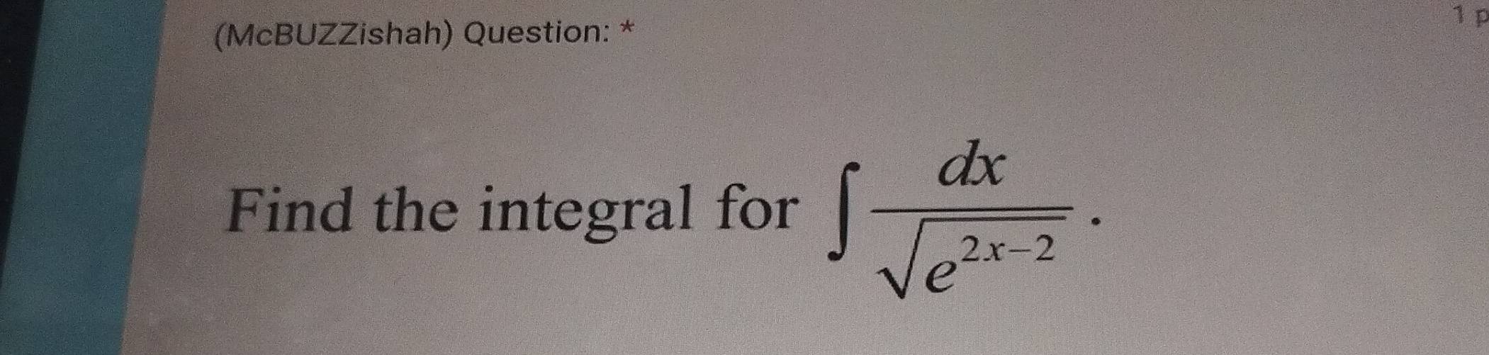 (McBUZZishah) Question: * 
1 p 
Find the integral for ∈t  dx/sqrt(e^(2x-2)) .