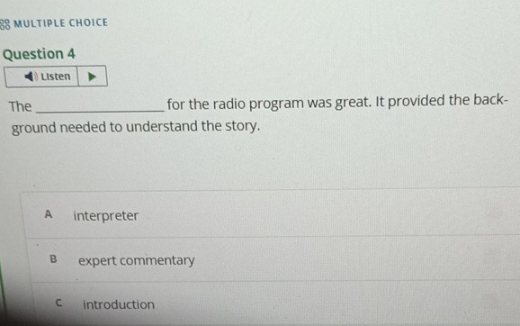 Listen
The_ for the radio program was great. It provided the back-
ground needed to understand the story.
A interpreter
B expert commentary
c introduction