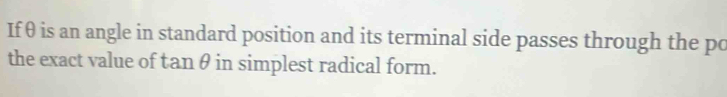 If θ is an angle in standard position and its terminal side passes through the po 
the exact value of tanθ in simplest radical form.