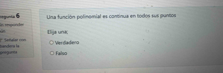 regunta 6 Una función polinomial es continua en todos sus puntos
in responder
lún Elija una;
Señalar con Verdadero
bandera la
pregunta Falso