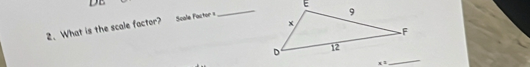 DE
2. What is the scale factor? Sale Factor =
_