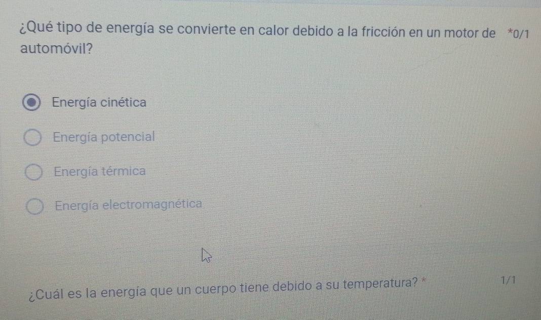 ¿Qué tipo de energía se convierte en calor debido a la fricción en un motor de *0/1
auto móvil ?
Energía cinética
Energía potencial
Energía térmica
Energía electromagnética
¿Cuál es la energía que un cuerpo tiene debido a su temperatura? *
1/1