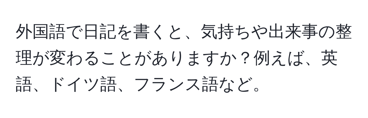 外国語で日記を書くと、気持ちや出来事の整理が変わることがありますか？例えば、英語、ドイツ語、フランス語など。