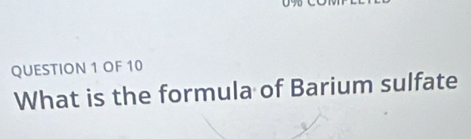 OF 10 
What is the formula of Barium sulfate