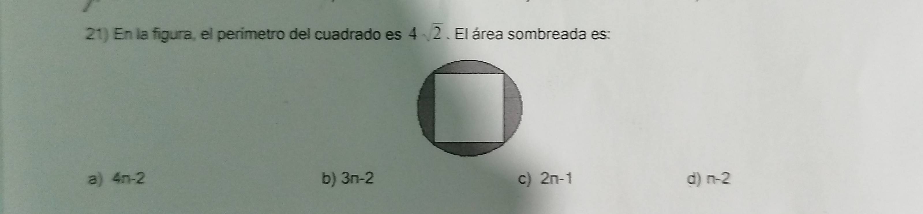 En la figura, el perímetro del cuadrado es 4sqrt(2). El área sombreada es:
a) 4n-2 b) 3n-2 c) 2n-1 d) n-2