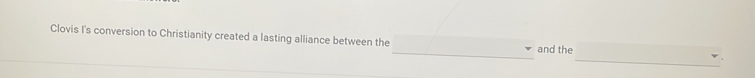 Clovis I's conversion to Christianity created a lasting alliance between the and the 
_