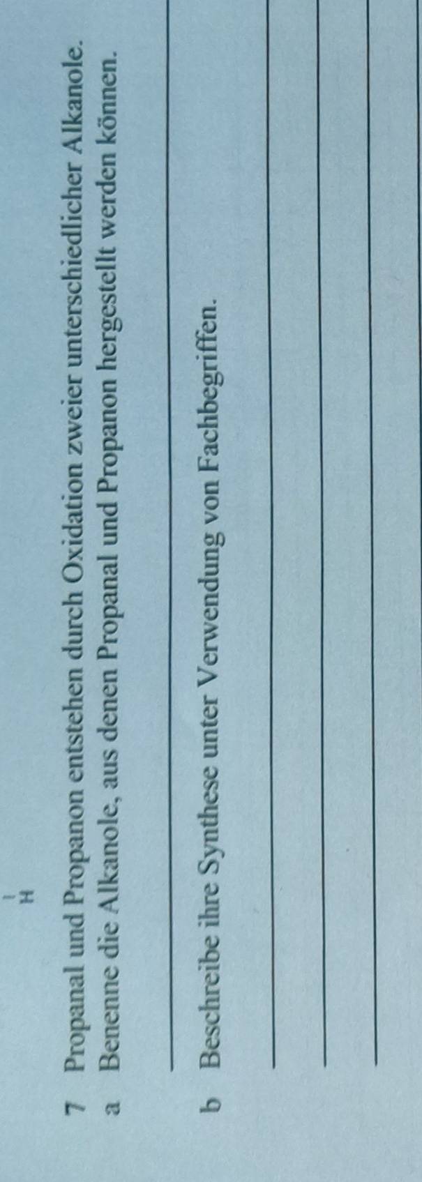 Propanal und Propanon entstehen durch Oxidation zweier unterschiedlicher Alkanole. 
a Benenne die Alkanole, aus denen Propanal und Propanon hergestellt werden können. 
_ 
b Beschreibe ihre Synthese unter Verwendung von Fachbegriffen. 
_ 
_ 
_