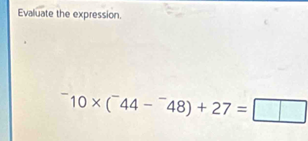 Evaluate the expression.
^-10* (^-44-^-48)+27=□