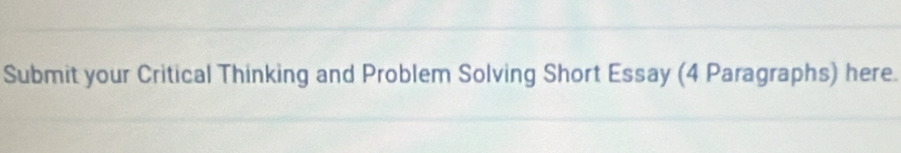 Submit your Critical Thinking and Problem Solving Short Essay (4 Paragraphs) here.