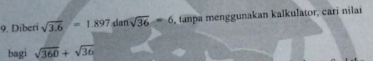 Diberi sqrt(3.6)=1.897dan 1 sqrt(36)=6 , tanpa menggunakan kalkulator, cari nilai 
bagi sqrt(360)+sqrt(36)