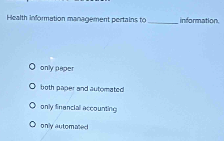 Health information management pertains to _information.
only paper
both paper and automated
only financial accounting
only automated