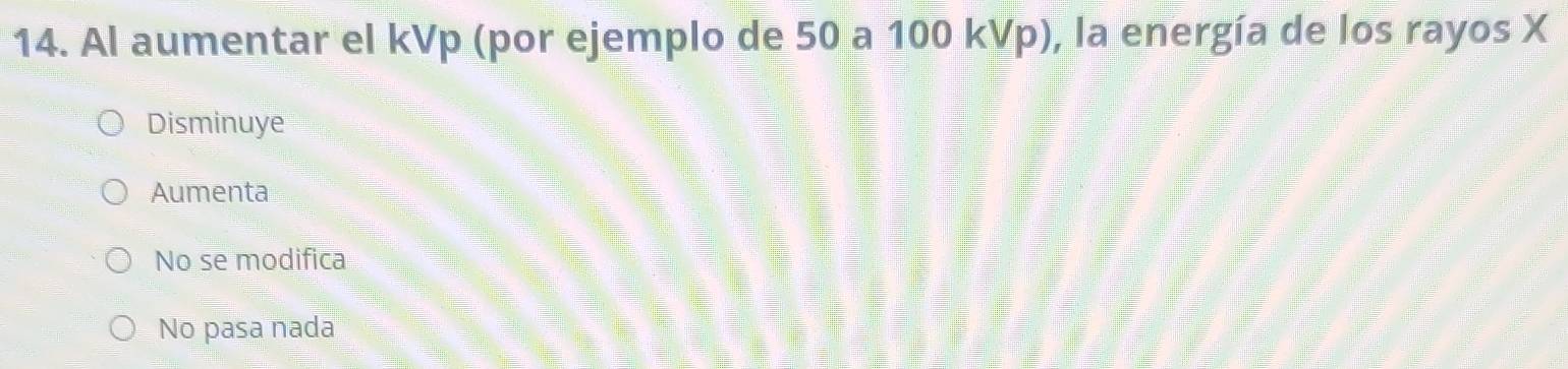 Al aumentar el kVp (por ejemplo de 50 a 100 kVp), la energía de los rayos X
Disminuye
Aumenta
No se modifica
No pasa nada